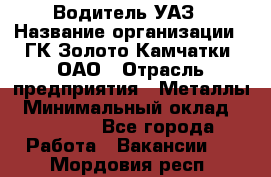 Водитель УАЗ › Название организации ­ ГК Золото Камчатки, ОАО › Отрасль предприятия ­ Металлы › Минимальный оклад ­ 32 000 - Все города Работа » Вакансии   . Мордовия респ.